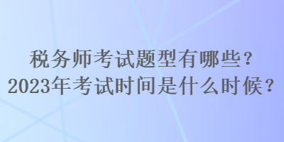 税务师考试题型有哪些？2023年考试时间是什么时候？