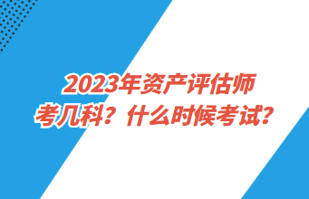 2023年资产评估师考几科？什么时候考试？