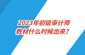 2023年初级审计师教材什么时候出来？