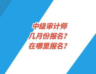 中级审计师几月份报名？在哪里报名？