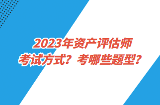 2023年资产评估师考试方式？考哪些题型？