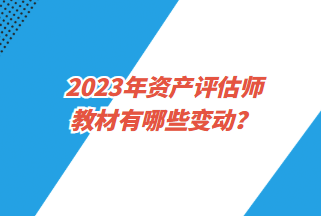 2023年资产评估师教材有哪些变动？