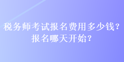 税务师考试报名费用多少钱？报名哪天开始？