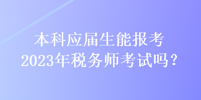 本科应届生能报考2023年税务师考试吗？