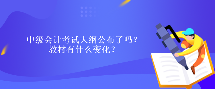 中级会计考试大纲公布了吗？教材有什么变化？