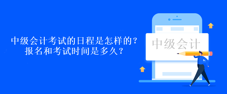 中级会计考试的日程是怎样的？报名和考试时间是多久？