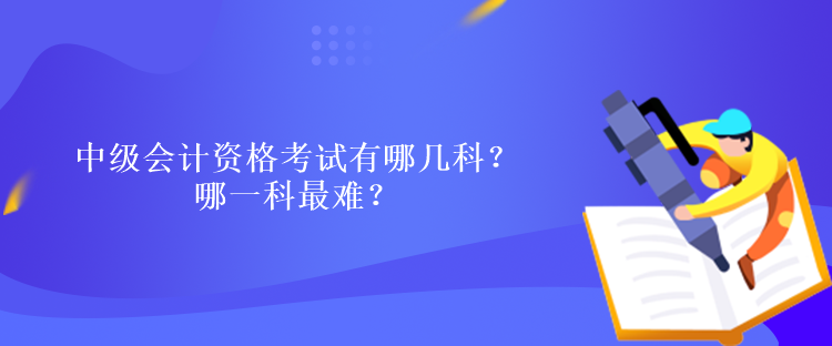 中级会计资格考试有哪几科？哪一科最难？