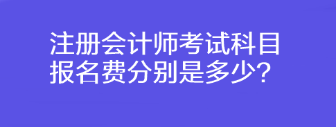 注册会计师考试科目报名费分别是多少？