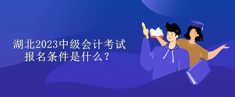 湖北2023中级会计考试报名条件是什么？