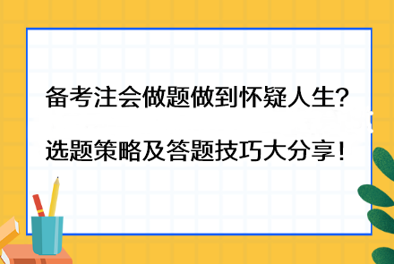 备考注会做题做到怀疑人生？选题策略及答题技巧大分享！