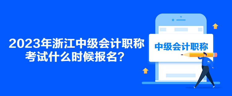 2023年浙江中级会计职称考试什么时候报名？