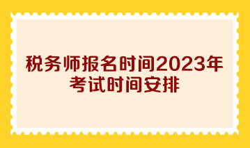 税务师报名时间2023年考试时间安排