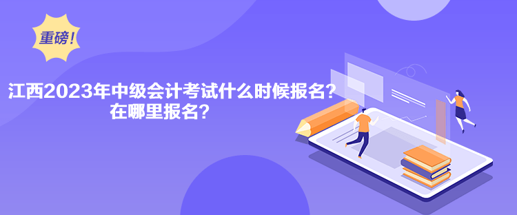 江西2023年中级会计考试什么时候报名？在哪里报名？