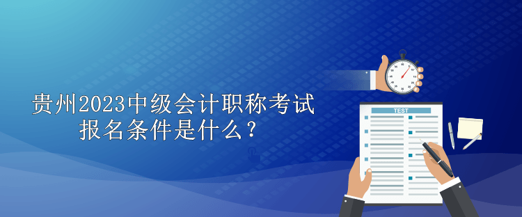 贵州2023中级会计职称考试报名条件是什么？