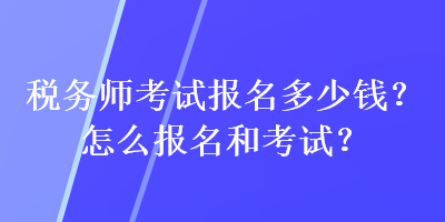 税务师考试报名多少钱？怎么报名和考试？