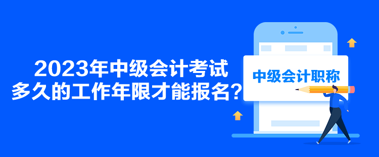 2023年中级会计考试多久的工作年限才能报名？