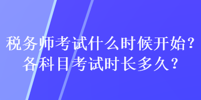 税务师考试什么时候开始？各科目考试时长多久？