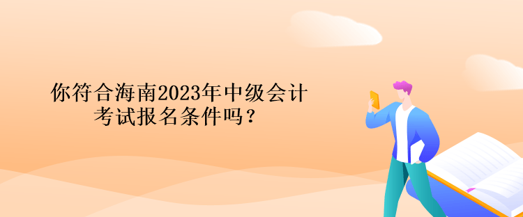 你符合海南2023年中级会计考试报名条件吗？