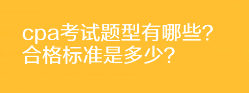 cpa考试题型有哪些？合格标准是多少？