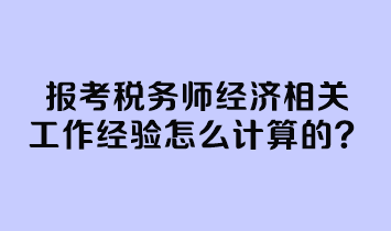 报考税务师经济相关工作经验怎么计算的？