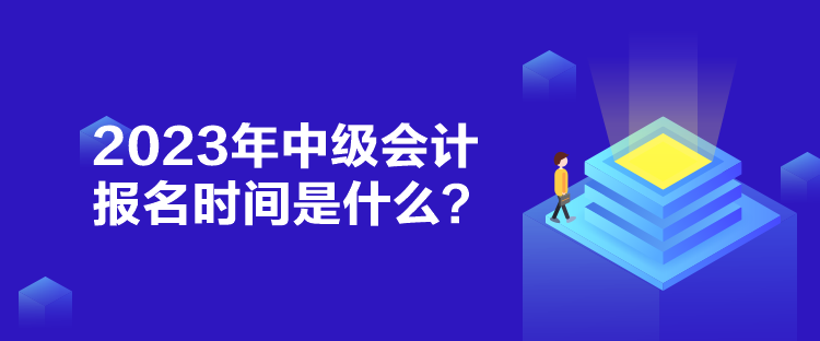 2023年中级会计报名时间是什么？