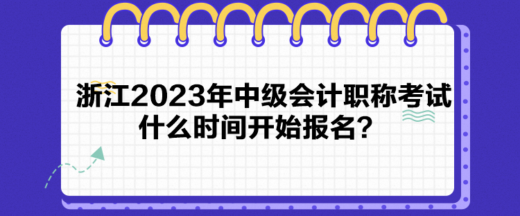 浙江2023年中级会计职称考试什么时间开始报名？