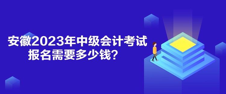 安徽2023年中级会计考试报名需要多少钱？