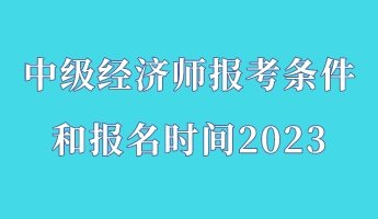 中级经济师报考条件和报名时间2023