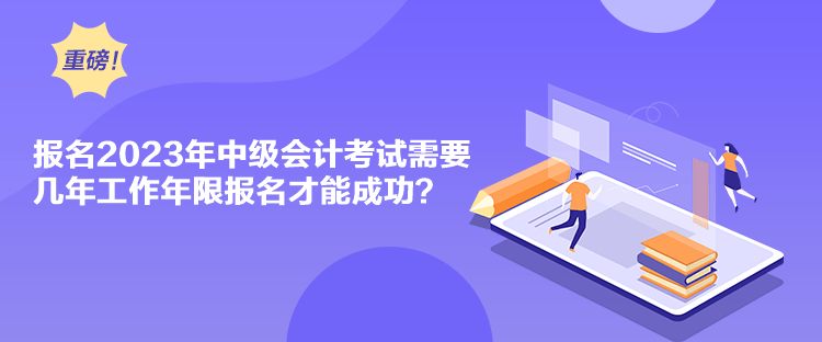 报名2023年中级会计考试需要几年工作年限报名才能成功？