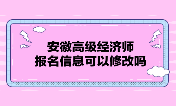 安徽高级经济师报名信息可以修改吗？