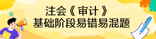 【汇总】2023年注会《审计》基础阶段易错易混题来啦！