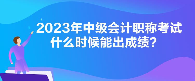 2023年中级会计职称考试什么时候能出成绩？