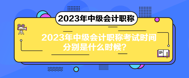 2023年中级会计职称考试时间分别是什么时候？