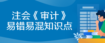 【建议收藏】2023年注会《审计》基础阶段易错易混知识点汇总！