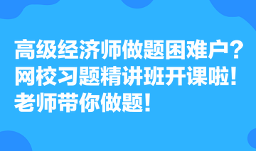 高级经济师做题困难户？网校习题精讲班开课啦！老师带你做题！