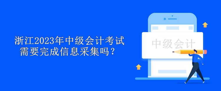 浙江2023年中级会计考试需要完成信息采集吗？