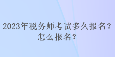 2023年税务师考试多久报名？怎么报名？