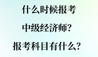 什么时候报考中级经济师？报考科目有什么？