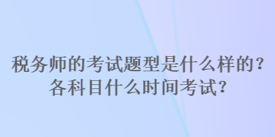 税务师的考试题型是什么样的？各科目什么时间考试？