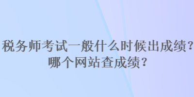 税务师考试一般什么时候出成绩？哪个网站查成绩？