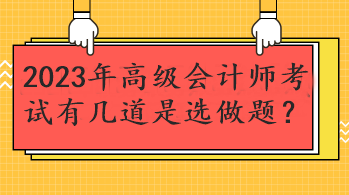 2023年高级会计师考试有几道是选做题？