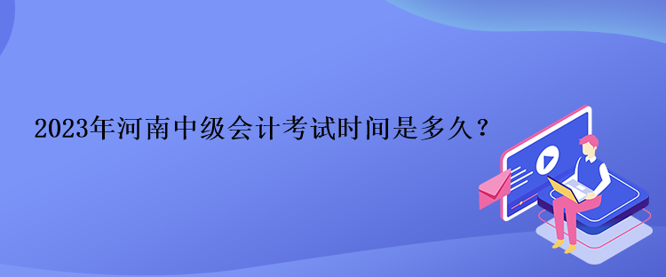 2023年河南中级会计考试时间是多久？