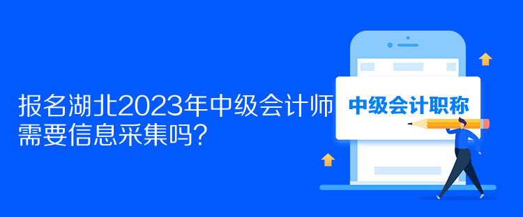 报名湖北2023年中级会计师需要信息采集吗？