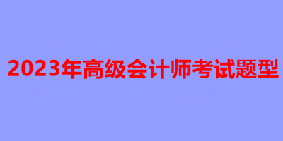 2023年高级会计师考试题型