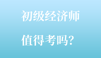 初级经济师值得考吗？