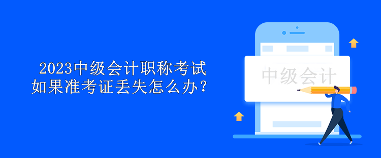 2023中级会计职称考试如果准考证丢失怎么办？