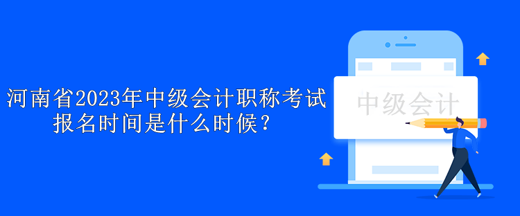 河南省2023年中级会计职称考试报名时间是什么时候？