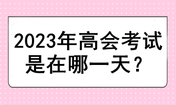 2023年高会考试是在哪一天？