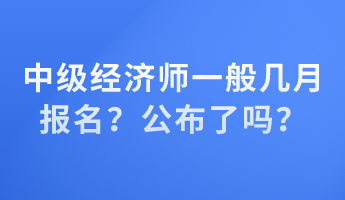 中级经济师一般几月报名？公布了吗？