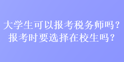 大学生可以报考税务师吗？报考时要选择在校生吗？